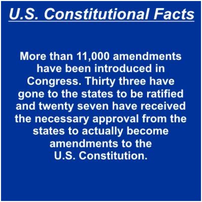 More than 11,000 amendments have been introduced in Congress. Thirty three have gone to the states to be ratified and twenty seven have received the necessary approval from the states to actually become amendments to the Constitution.